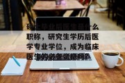 硕士毕业后医生是什么职称，研究生学历后医学专业学位，成为临床医生的必备资格吗?