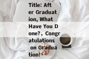 Title: After Graduation, What Have You Done?，Congratulations on Graduation!