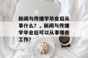 新闻与传播学毕业后从事什么？，新闻与传播学毕业后可以从事哪些工作？