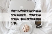 为什么大学生毕业后毕业证延后发，大学生毕业后证书延迟发放原因分析