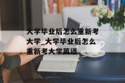 大学毕业后怎么重新考大学_大学毕业后怎么重新考大学英语