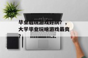 毕业后玩游戏好玩？，大学毕业玩啥游戏最爽？