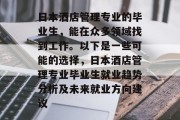 日本酒店管理专业的毕业生，能在众多领域找到工作。以下是一些可能的选择，日本酒店管理专业毕业生就业趋势分析及未来就业方向建议