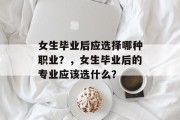 女生毕业后应选择哪种职业？，女生毕业后的专业应该选什么？
