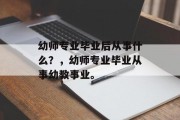 幼师专业毕业后从事什么？，幼师专业毕业从事幼教事业。