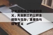 毕业后的交公积金的意义，失业职工的公积金提取与交存，重要性与指导意义
