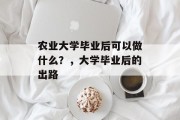 农业大学毕业后可以做什么？，大学毕业后的出路