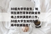 80后大学毕业生，如何在激烈竞争的就业市场上找到满意的工作，80后大学生如何在职场中脱颖而出？