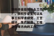铁科毕业后做什么工作？，铁科毕业生可以从事工科学术研究、工艺设计、生产制造、工程咨询等方向的工作。