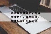 退伍复学毕业后，可以考什么？，复出闯荡，就业与学习的双刃剑