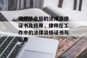 律师毕业后的法律资格证书及应用，律师在工作中的法律资格证书与应用