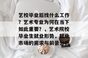艺校毕业后找什么工作？艺术专业为何在当下如此重要？，艺术院校毕业生就业形势，就业市场的需求与前景分析