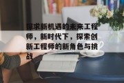探求新机遇的未来工程师，新时代下，探索创新工程师的新角色与挑战