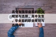 高中女生毕业后的职业规划与选择，高中女生，毕业后的职业规划与选择分析