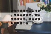 大学生毕业后失去什么，从痛苦到满足，大学生毕业失落，痛苦到满足的蜕变历程