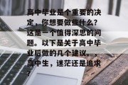 高中毕业是个重要的决定，你想要做些什么？这是一个值得深思的问题。以下是关于高中毕业后做的几个建议。，高中生，迷茫还是追求？