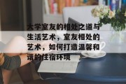 大学室友的相处之道与生活艺术，室友相处的艺术，如何打造温馨和谐的住宿环境