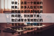 实习一年了还是一年后毕业，这是一个普遍的现象。许多人在实习期间可能会遇到各种挑战和问题，但长期下来，他们通常会发现他们的专业知识、技能以及实践经验有所增长，实习生一年后，职业发展中的成长与收获