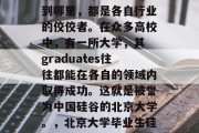 清华大学毕业生无论走到哪里，都是各自行业的佼佼者。在众多高校中，有一所大学，其 graduates往往都能在各自的领域内取得成功。这就是被誉为中国硅谷的北京大学。，北京大学毕业生硅谷成才