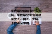 军校毕业后能有什么军衔，军校毕业军官可以是营长、团长、少将、上校甚至准尉。