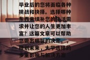 毕业后的您将面临各种挑战和抉择。选择哪种东西来填补您的生活需求并让您的人生更加丰富？这篇文章可以帮助您做出明智的决定。，规划未来，大学选择的多重影响与解决方案