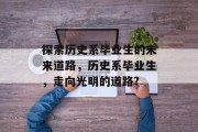 探索历史系毕业生的未来道路，历史系毕业生，走向光明的道路?