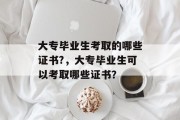 大专毕业生考取的哪些证书?，大专毕业生可以考取哪些证书？