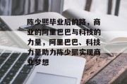 陈少熙毕业后的路，商业的阿里巴巴与科技的力量，阿里巴巴、科技力量助力陈少熙实现商业梦想