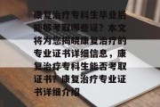 康复治疗专科生毕业后能够考取哪些证？本文将为您揭晓康复治疗的专业证书详细信息，康复治疗专科生能否考取证书？康复治疗专业证书详细介绍