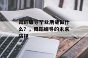 舞蹈编导毕业后能做什么？，舞蹈编导的未来路径