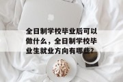 全日制学校毕业后可以做什么，全日制学校毕业生就业方向有哪些？