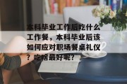 本科毕业工作后吃什么工作餐，本科毕业后该如何应对职场餐桌礼仪？吃啥最好呢？