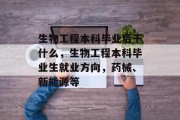 生物工程本科毕业后干什么，生物工程本科毕业生就业方向，药械、新能源等