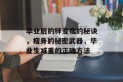 毕业后的胖变瘦的秘诀，瘦身的秘密武器，毕业生减重的正确方法
