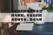 毕业后的财务学专业选择与规划，毕业后的财务管理专业，路径与规划分析