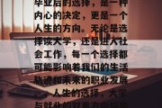 毕业后的选择，是一种内心的决定，更是一个人生的方向。无论是选择读大学，还是进入社会工作，每一个选择都可能影响着我们的生活轨迹和未来的职业发展。，人生的选择，大学与就业的双重方向探索