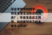 毕业季梦中的同学——预言未来生活轨迹的预兆？，毕业生命运之预测，如何规划自己的未来生活轨迹?