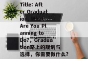 Title: After Graduation, What Are You Planning to Do?，Graduation路上的规划与选择，你需要做什么?