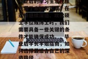 毕业后的学习生活往往充满了未知和挑战。在选择继续深造、攻读硕士学位或博士时，我们需要具备一些关键的条件才能确保成功。，毕业后学长学姐指南，如何选择最适合自己的深造路径