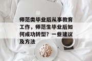 师范类毕业后从事教育工作，师范生毕业后如何成功转型？一些建议及方法