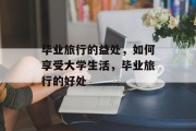 毕业旅行的益处，如何享受大学生活，毕业旅行的好处