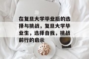 在复旦大学毕业后的选择与挑战，复旦大学毕业生，选择自我，挑战前行的启示
