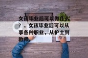 女孩毕业后可以做什么？，女孩毕业后可以从事各种职业，从护士到教师。