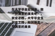 在大学毕业后创业，做一份满意的美食吧！，就业必胜，大学毕业生创业之路，如何做出一份满意的美食