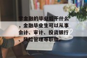 学金融的毕业后干什么，金融毕业生可以从事会计、审计、投资银行、风险管理等职位。