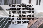 朴志训毕业后吃什么？不同类型的食物能帮助他更好地适应新环境和挑战。，朴志训毕业后应食，不同食物对他的影响与适应性研究