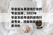 毕业后从事游戏行业的专业选择，2023年毕业生应考虑的游戏行业专业，技能和就业前景分析
