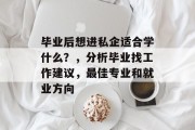 毕业后想进私企适合学什么？，分析毕业找工作建议，最佳专业和就业方向