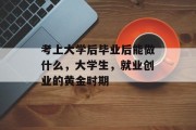 考上大学后毕业后能做什么，大学生，就业创业的黄金时期
