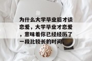 为什么大学毕业后才谈恋爱，大学毕业才恋爱，意味着你已经经历了一段比较长的时间。